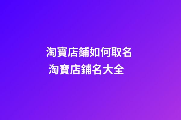 淘寶店鋪如何取名  淘寶店鋪名大全